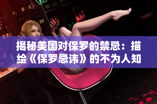 揭秘美國(guó)對(duì)保羅的禁忌：描繪《保羅忌諱》的不為人知的歷史與文化意義
