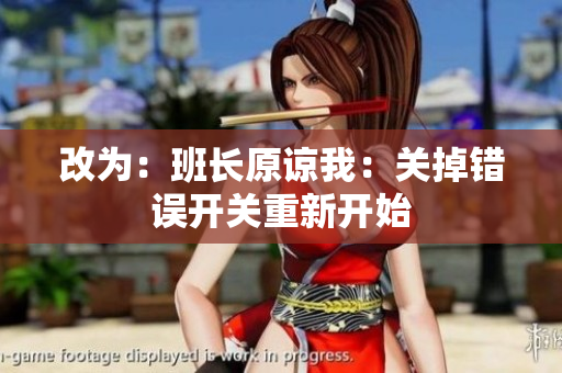 改為：班長原諒我：關(guān)掉錯誤開關(guān)重新開始