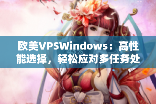 歐美VPSWindows：高性能選擇，輕松應(yīng)對多任務(wù)處理需求