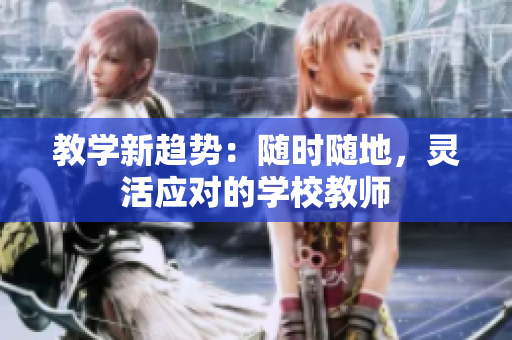 教學(xué)新趨勢：隨時隨地，靈活應(yīng)對的學(xué)校教師
