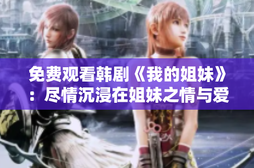 免費觀看韓劇《我的姐妹》：盡情沉浸在姐妹之情與愛情的世界