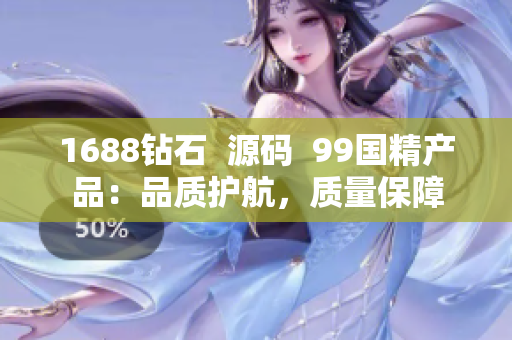 1688鉆石  源碼  99國精產(chǎn)品：品質(zhì)護(hù)航，質(zhì)量保障