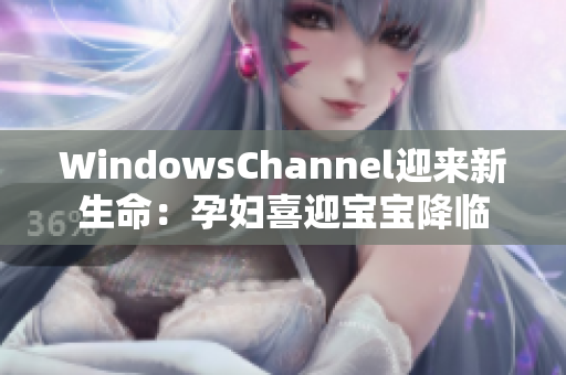 WindowsChannel迎來新生命：孕婦喜迎寶寶降臨
