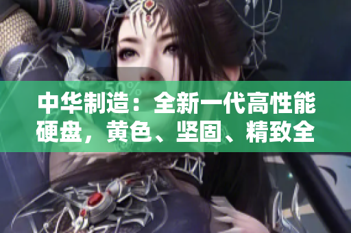 中華制造：全新一代高性能硬盤，黃色、堅(jiān)固、精致全收錄！
