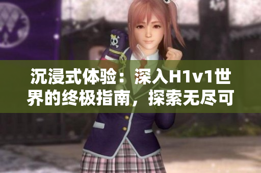沉浸式體驗：深入H1v1世界的終極指南，探索無盡可能性