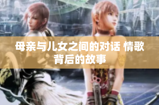 母親與兒女之間的對話 情歌背后的故事