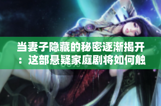 當(dāng)妻子隱藏的秘密逐漸揭開(kāi)：這部懸疑家庭劇將如何觸動(dòng)你的內(nèi)心？