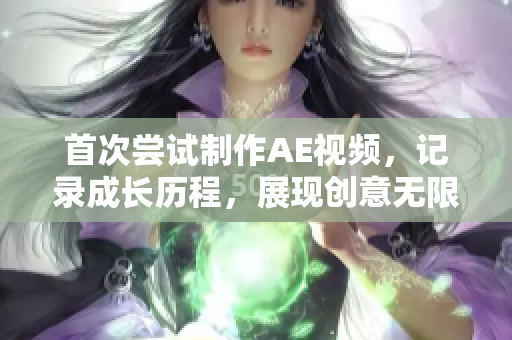 首次嘗試制作AE視頻，記錄成長(zhǎng)歷程，展現(xiàn)創(chuàng)意無限可能