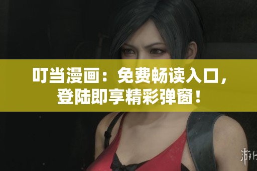 叮當(dāng)漫畫(huà)：免費(fèi)暢讀入口，登陸即享精彩彈窗！