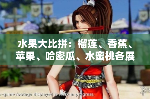水果大比拼：榴蓮、香蕉、蘋果、哈密瓜、水蜜桃各展神通
