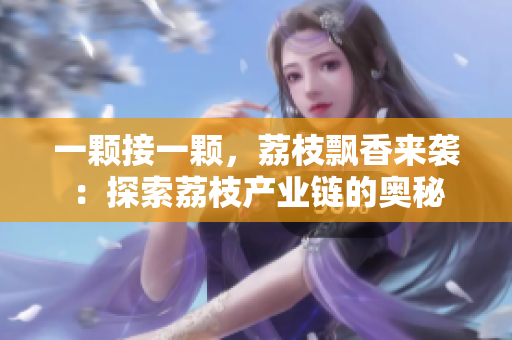 一顆接一顆，荔枝飄香來襲：探索荔枝產(chǎn)業(yè)鏈的奧秘
