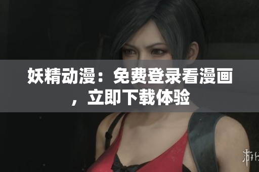 妖精動(dòng)漫：免費(fèi)登錄看漫畫，立即下載體驗(yàn)