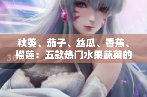 秋葵、茄子、絲瓜、香蕉、榴蓮：五款熱門水果蔬菜的美味與營(yíng)養(yǎng)！