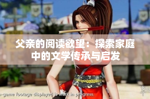 父親的閱讀欲望：探索家庭中的文學傳承與啟發(fā)