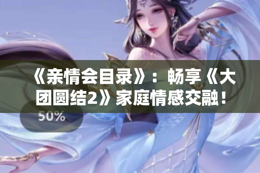 《親情會目錄》：暢享《大團圓結2》家庭情感交融！