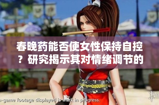 春晚藥能否使女性保持自控？研究揭示其對情緒調節(jié)的影響