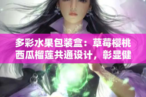 多彩水果包裝盒：草莓櫻桃西瓜榴蓮共通設(shè)計(jì)，彰顯健康與美味