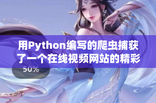 用Python編寫的爬蟲捕獲了一個在線視頻網(wǎng)站的精彩內(nèi)容