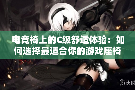 電競椅上的C級舒適體驗：如何選擇最適合你的游戲座椅