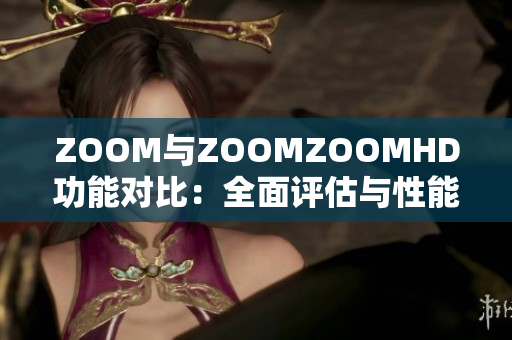 ZOOM與ZOOMZOOMHD功能對比：全面評估與性能比較