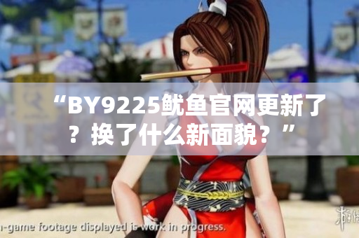 “BY9225魷魚(yú)官網(wǎng)更新了？換了什么新面貌？”