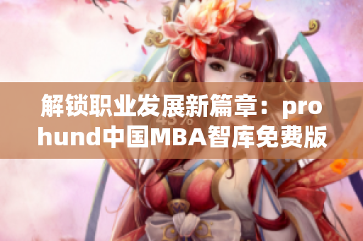 解鎖職業(yè)發(fā)展新篇章：prohund中國(guó)MBA智庫(kù)免費(fèi)版助您職場(chǎng)騰飛