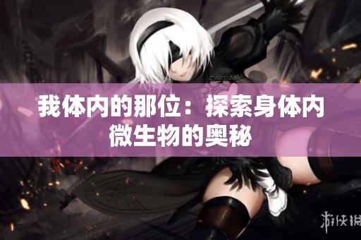 我體內(nèi)的那位：探索身體內(nèi)微生物的奧秘