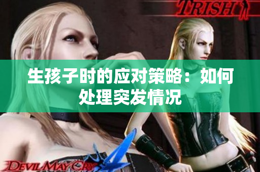 生孩子時的應(yīng)對策略：如何處理突發(fā)情況