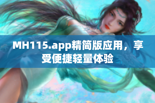 MH115.app精簡(jiǎn)版應(yīng)用，享受便捷輕量體驗(yàn)