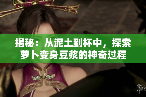 揭秘：從泥土到杯中，探索蘿卜變身豆?jié){的神奇過程