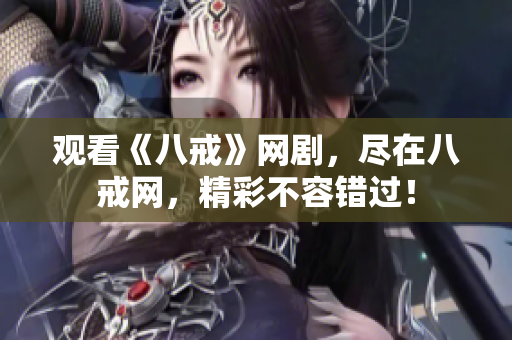 觀看《八戒》網(wǎng)劇，盡在八戒網(wǎng)，精彩不容錯(cuò)過(guò)！