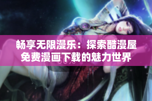 暢享無(wú)限漫樂(lè)：探索酷漫屋免費(fèi)漫畫下載的魅力世界