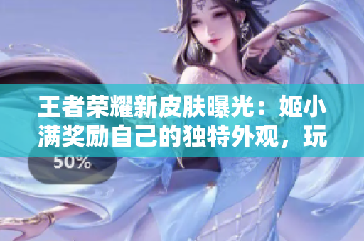 王者榮耀新皮膚曝光：姬小滿獎勵自己的獨特外觀，玩家期待不已！