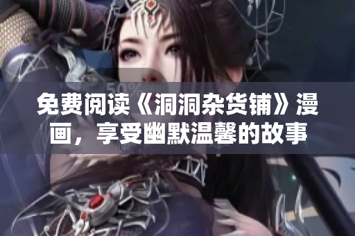 免費閱讀《洞洞雜貨鋪》漫畫，享受幽默溫馨的故事