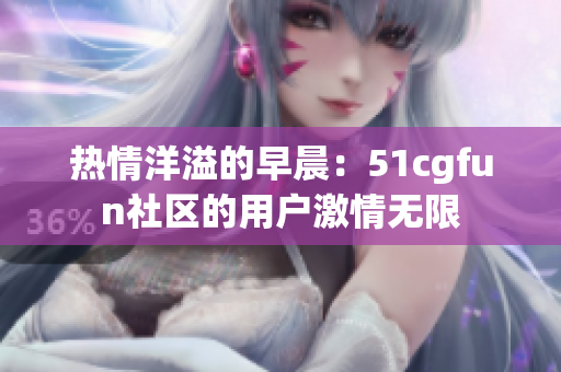 熱情洋溢的早晨：51cgfun社區(qū)的用戶激情無(wú)限