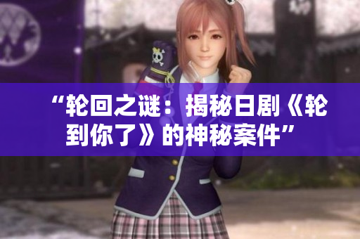 “輪回之謎：揭秘日劇《輪到你了》的神秘案件”