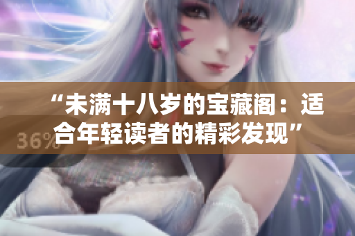 “未滿十八歲的寶藏閣：適合年輕讀者的精彩發(fā)現(xiàn)”