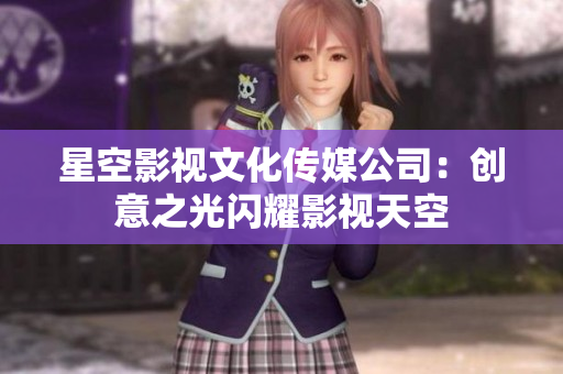 星空影視文化傳媒公司：創(chuàng)意之光閃耀影視天空