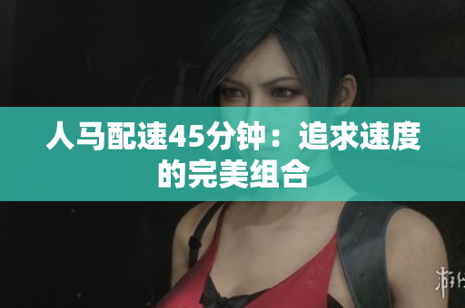 人馬配速45分鐘：追求速度的完美組合