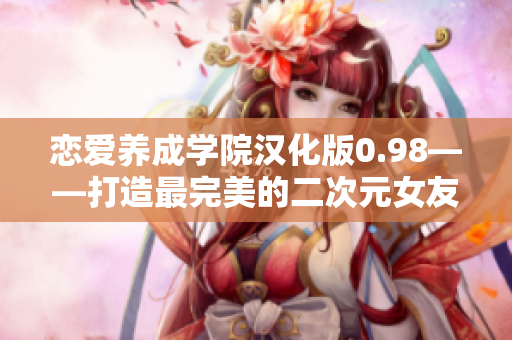 戀愛養(yǎng)成學(xué)院漢化版0.98——打造最完美的二次元女友！