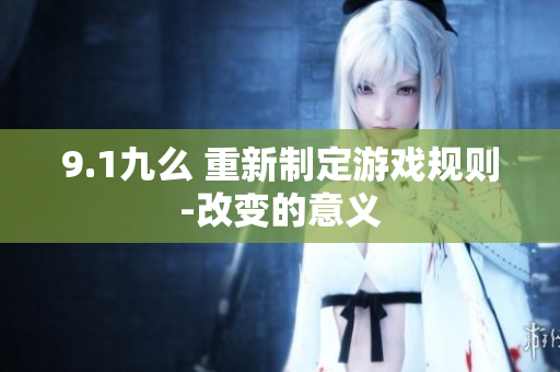 9.1九么 重新制定游戲規(guī)則-改變的意義