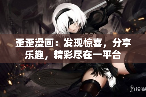 歪歪漫畫：發(fā)現(xiàn)驚喜，分享樂趣，精彩盡在一平臺