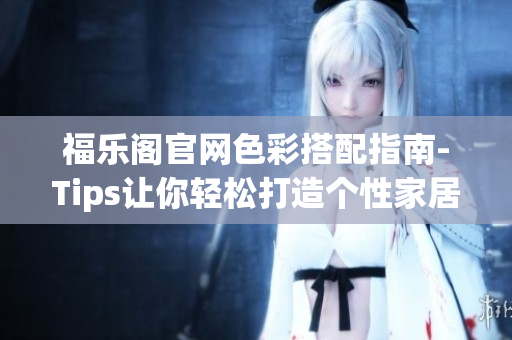福樂閣官網(wǎng)色彩搭配指南-Tips讓你輕松打造個性家居