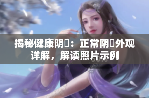 揭秘健康陰脣：正常陰脣外觀詳解，解讀照片示例
