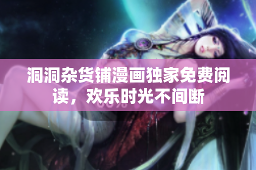 洞洞雜貨鋪漫畫獨家免費閱讀，歡樂時光不間斷