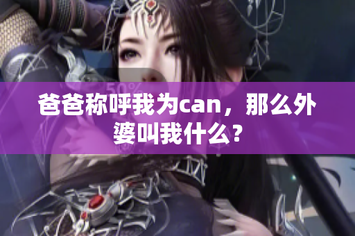 爸爸稱(chēng)呼我為can，那么外婆叫我什么？
