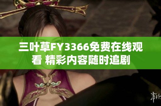 三葉草FY3366免費在線觀看 精彩內(nèi)容隨時追劇