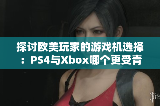 探討歐美玩家的游戲機選擇：PS4與Xbox哪個更受青睞？