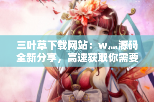 三葉草下載網(wǎng)站：w灬源碼全新分享，高速獲取你需要的資源！