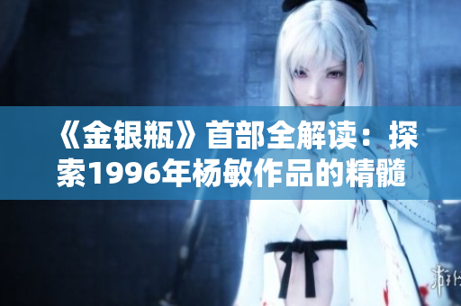 《金銀瓶》首部全解讀：探索1996年楊敏作品的精髓與情感世界